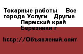 Токарные работы. - Все города Услуги » Другие   . Пермский край,Березники г.